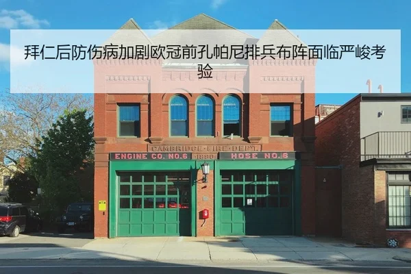 拜仁后防伤病加剧欧冠前孔帕尼排兵布阵面临严峻考验
